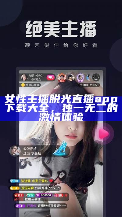 女性主播脱光直播app下载大全，独一无二的激情体验