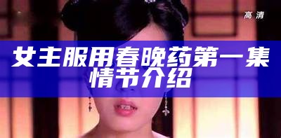 女主服用春晚药第一集情节介绍