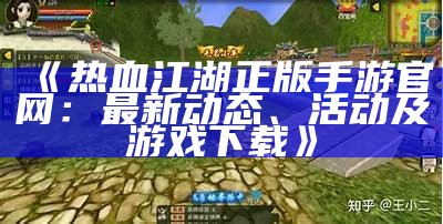 《热血江湖正版手游官网：最新动态、活动及游戏下载》
