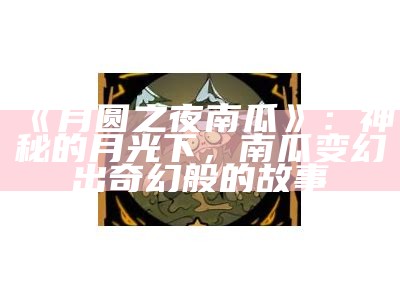 《月圆之夜南瓜》：神秘的月光下，南瓜变幻出奇幻般的故事