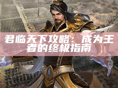 君临天下攻略：成为王者的终极指南