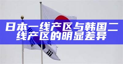 日本一线产区与韩国二线产区的明显差异