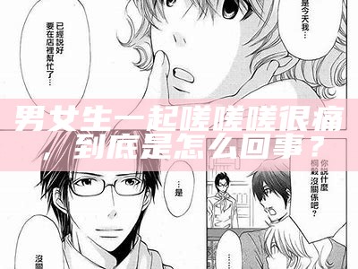 男女生一起嗟嗟嗟很痛，到底是怎么回事？