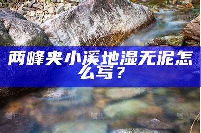 两峰夹小溪地湿无泥怎么写？