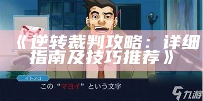 《逆转裁判攻略：详细指南及技巧推荐》
