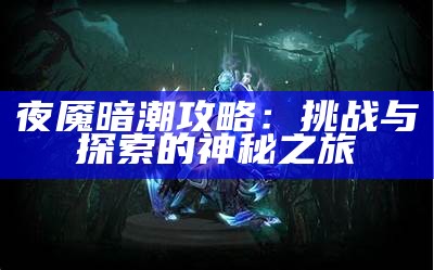 夜魇暗潮攻略：难关与探索的神秘之旅