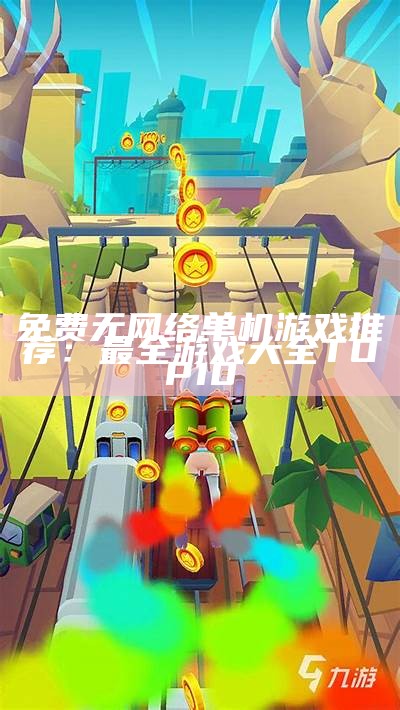 免费无网络单机游戏推荐：最全游戏大全TOP10