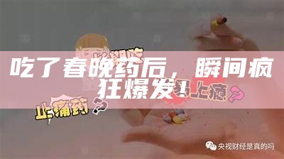 吃了春晚药后，瞬间疯狂爆发！