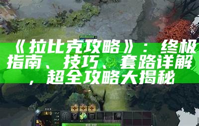 《拉比克攻略》：终极指南、技巧、套路详解，超全攻略大揭秘