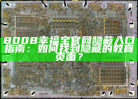 8008幸福宝官网隐蔽入口指南：如何找到隐藏的教育页面？