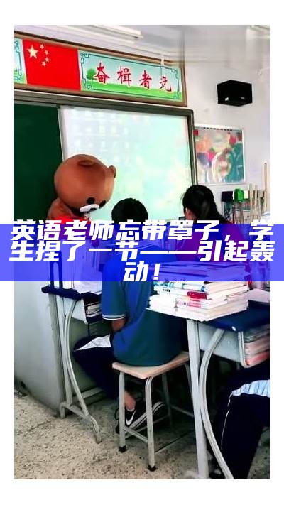 英语老师忘带罩子，学生捏了一节——引起轰动！