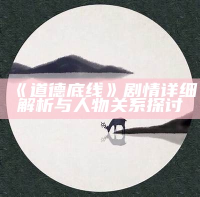 《道德底线》剧情详细解析与人物关系探讨