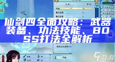 仙剑四广泛攻略：武器装备、功法技能、BOSS打法全解析