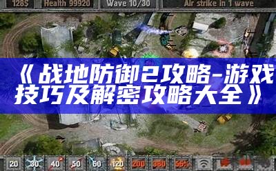 《战地防御2攻略 - 游戏技巧及解密攻略大全》