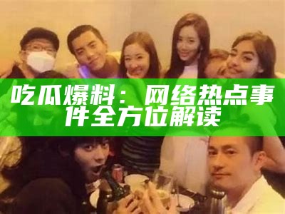 吃瓜爆料：网络热点事件全方位解读
