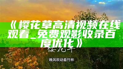 《樱花草高清视频在线观看_免费观影 收录百度优化》