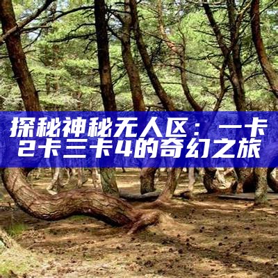 探秘神秘无人区：一卡2卡三卡4的奇幻之旅