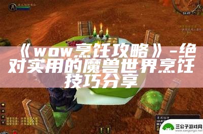 《wow烹饪攻略》- 绝对实用的魔兽世界烹饪技巧分享