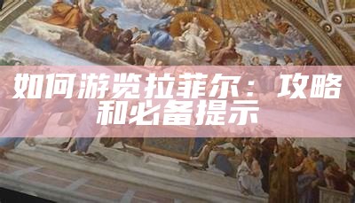 如何游览拉菲尔：攻略和必备提示