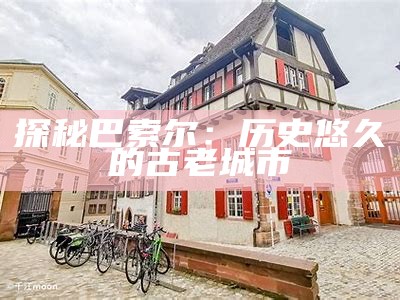 探秘巴索尔：历史悠久的古老城市
