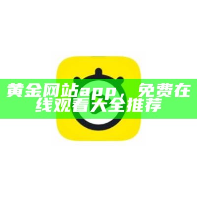 黄金网站app，免费在线观看大全推荐