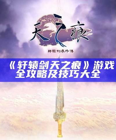 《轩辕剑天之痕》游戏全攻略及技巧大全
