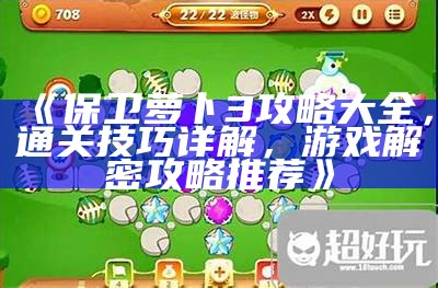 《保卫萝卜3攻略大全，通关技巧详解，游戏解密攻略推荐》