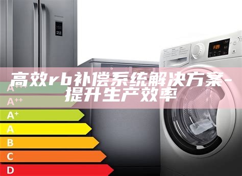 高效rb补偿系统方法-提升生产效率