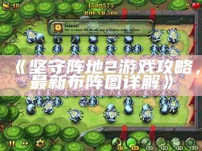《坚守阵地2游戏攻略，最新布阵图详解》