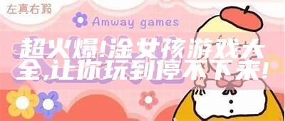 超火爆!淦女孩游戏大全,让你玩到停不下来!