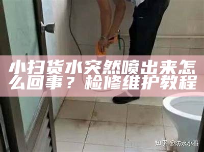 小扫货水突然喷出来怎么回事？检修维护教程