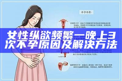 女性纵欲频繁一晚上3次不孕动因及解决方法