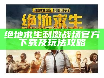 绝地求生刺激战场官方下载及玩法攻略