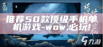 推荐50款顶级手机单机游戏-wow,必玩!