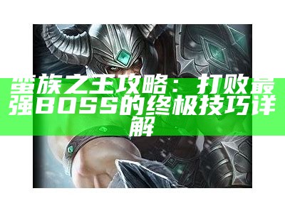 蛮族之王攻略：打败最强BOSS的终极技巧详解