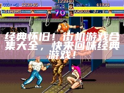 经典怀旧！街机游戏合集大全，快来回味经典游戏！