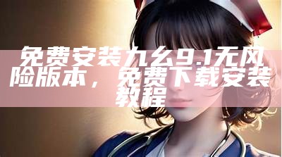 免费安装九幺9.1无风险版本，免费下载安装教程