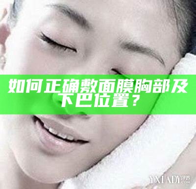 如何正确敷面膜胸部及下巴位置？