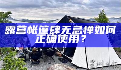 露营帐篷肆无忌惮如何正确使用？