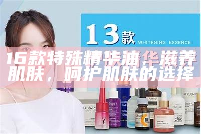 16款特殊精华油，滋养肌肤，呵护肌肤的选择
