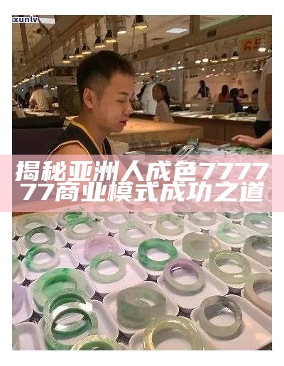 揭秘亚洲人成色777777商业模式成功之道