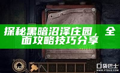 探秘黑暗沼泽庄园，彻底攻略技巧分享