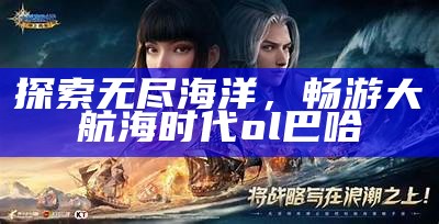 探索无尽海洋，畅游大航海时代ol巴哈