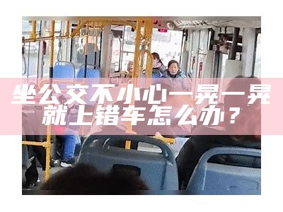 坐公交不小心一晃一晃就上错车怎么办？