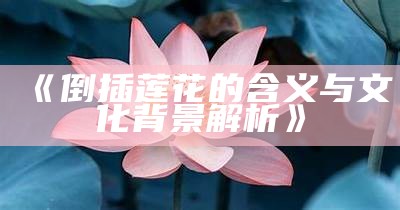 《倒插莲花的含义与文化背景解析》