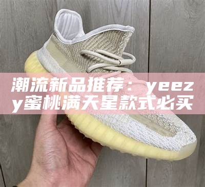 潮流新品推荐：yeezy蜜桃满天星款式必买