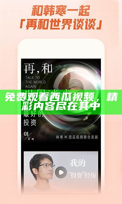 免费观看西瓜视频，精彩内容尽在其中