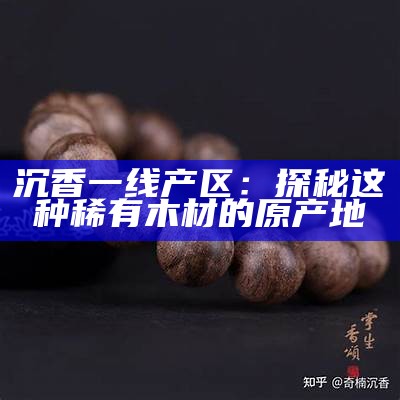 沉香一线产区：探秘这种稀有木材的原产地