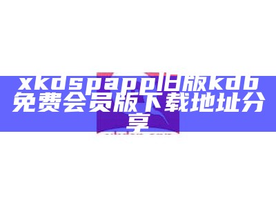 xkdspapp旧版kdb免费会员版下载地址分享