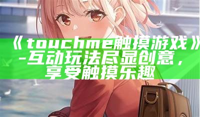 《touchme触摸游戏》- 互动玩法尽显创意，享受触摸乐趣